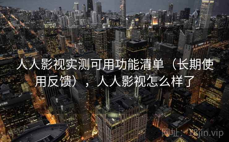 人人影视实测可用功能清单（长期使用反馈），人人影视怎么样了