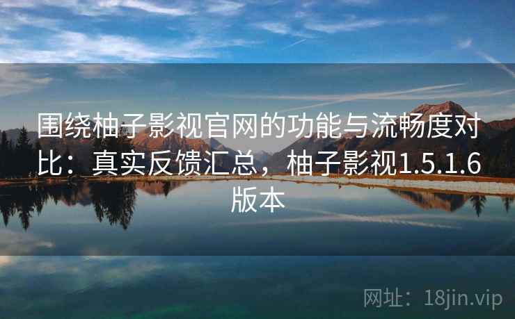 围绕柚子影视官网的功能与流畅度对比:真实反馈汇总,柚子影视1.5.1.6版本 围绕柚子影视官网的功能与流畅度对比:真实反馈汇总,柚子影视1.5.1.6版本