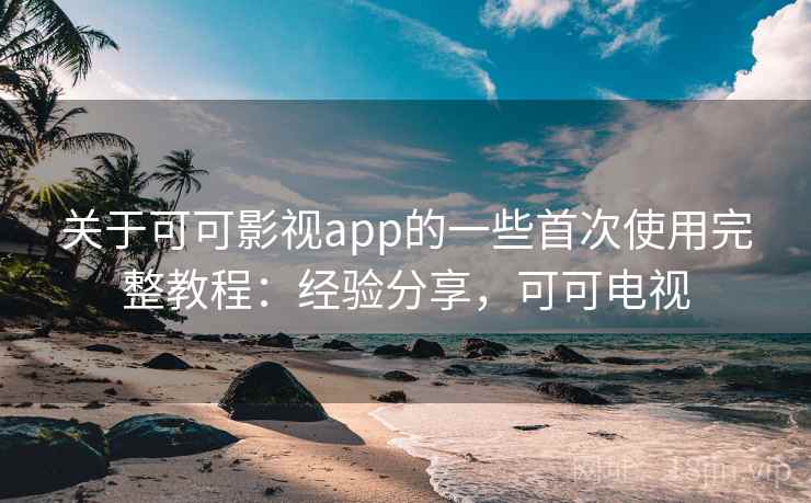 关于可可影视app的一些首次使用完整教程:经验分享,可可电视 关于可可影视app的一些首次使用完整教程:经验分享,可可电视