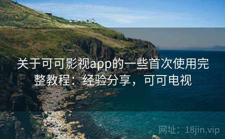 关于可可影视app的一些首次使用完整教程:经验分享,可可电视 关于可可影视app的一些首次使用完整教程:经验分享,可可电视